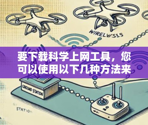 要下载科学上网工具，您可以使用以下几种方法来获取相关工具和资源。以下是一些常用的科学上网工具及其下载信息