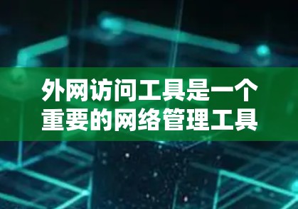 外网访问工具是一个重要的网络管理工具，用于帮助企业和个人安全地访问外部网络资源。以下是详细的步骤指南，帮助您理解并有效使用这些工具