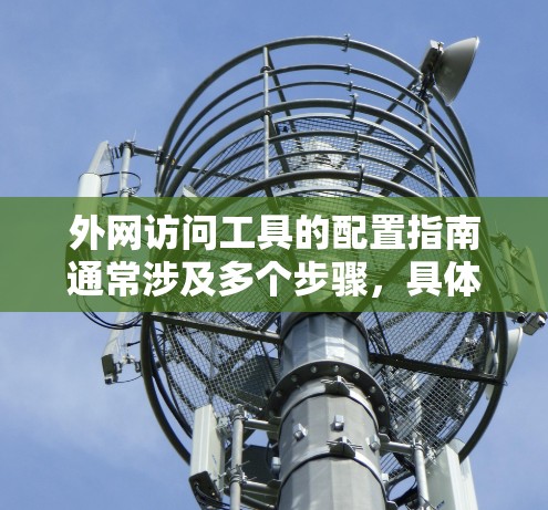 外网访问工具的配置指南通常涉及多个步骤,具体取决于你需要访问的资源、目标服务器的类型以及网络环境。以下是一个通用的外网访问工具配置指南,假设你需要通过VPN或其他安全连接方式访问外网资源 外网访问工具的配置指南通常涉及多个步骤,具体取决于你需要访问的资源、目标服务器的类型以及网络环境。以下是一个通用的外网访问工具配置指南,假设你需要通过VPN或其他安全连接方式访问外网资源