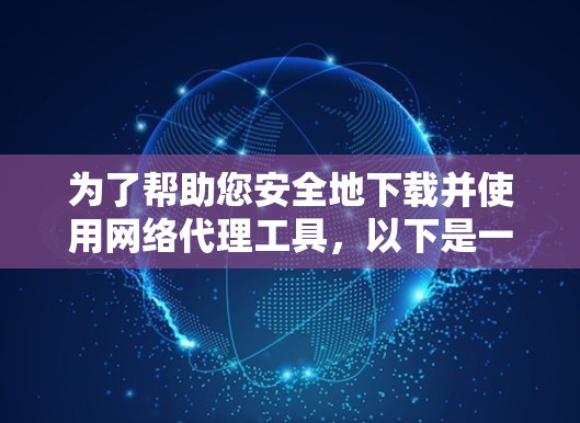 为了帮助您安全地下载并使用网络代理工具，以下是一些建议和步骤指南