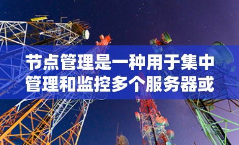节点管理是一种用于集中管理和监控多个服务器或节点的技术，常用于云计算、集群计算或分布式系统中。安装节点管理工具的方法取决于你使用的具体工具和环境。以下是一些常见的节点管理方法和工具的安装指南