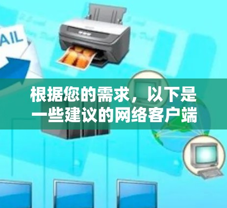 根据您的需求，以下是一些建议的网络客户端推荐，结合了功能、安全性、易用性和下载速度等方面的考量