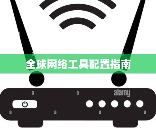 全球网络工具配置指南