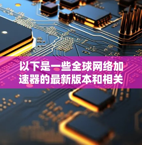 以下是一些全球网络加速器的最新版本和相关信息
