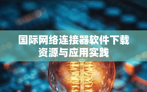 国际网络连接器软件下载资源与应用实践