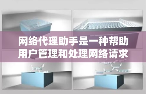 网络代理助手是一种帮助用户管理和处理网络请求的工具，常用于匿名化访问网站、绕过网络限制或自动化处理复杂的网络任务。以下是一些使用网络代理助手的基本指南和步骤