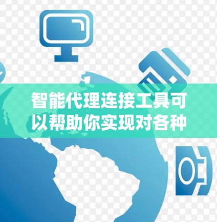 智能代理连接工具可以帮助你实现对各种系统、服务或数据源的统一管理和连接，支持自动化处理、任务调度、数据集成等功能。以下是一些常见的智能代理连接工具及其特点