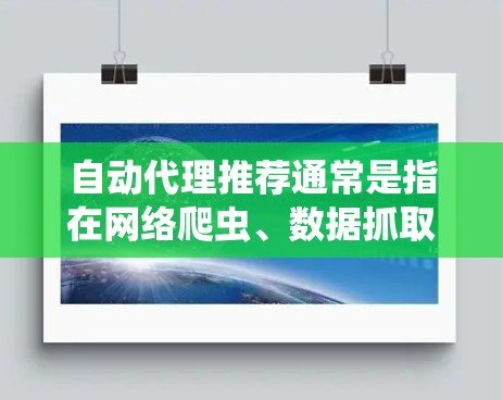 自动代理推荐通常是指在网络爬虫、数据抓取或其他自动化任务中自动选择和管理代理服务器的过程。代理服务器可以帮助隐藏真实IP地址，避免被网站封禁或限速。以下是一些关于自动代理推荐的关键点和建议