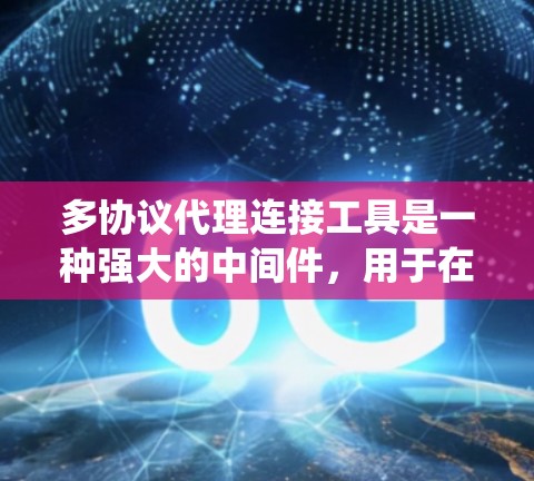 多协议代理连接工具是一种强大的中间件，用于在分布式系统中处理不同协议的数据转换和通信。以下是对多协议代理连接工具的详细分析和总结