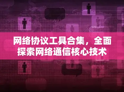 网络协议工具合集，全面探索网络通信核心技术