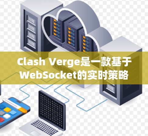 Clash Verge是一款基于WebSocket的实时策略游戏，专注于多人联机和大规模战斗。以下是玩家可以参考的使用指南，帮助您更好地掌握游戏