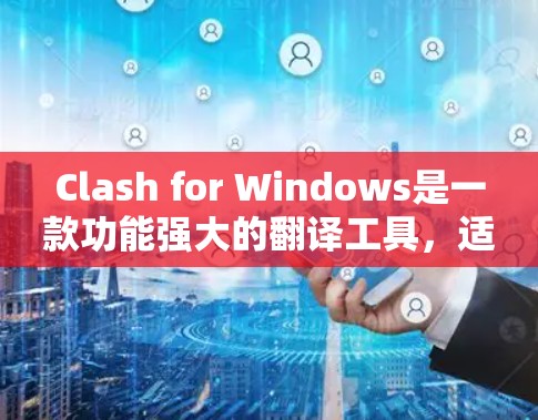 Clash for Windows是一款功能强大的翻译工具，适用于处理中英文之间的翻译任务。以下是使用Clash for Windows的详细指南，帮助您高效完成翻译工作
