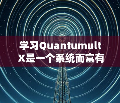 学习Quantumult X是一个系统而富有挑战性的过程，以下是一个有条理的学习计划和建议，帮助你逐步掌握该库并应用于量子计算