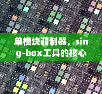 单模块调制器,sing-box工具的核心应用与技术分析 单模块调制器,sing-box工具的核心应用与技术分析
