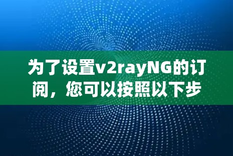 为了设置v2rayNG的订阅,您可以按照以下步骤操作 为了设置v2rayNG的订阅,您可以按照以下步骤操作