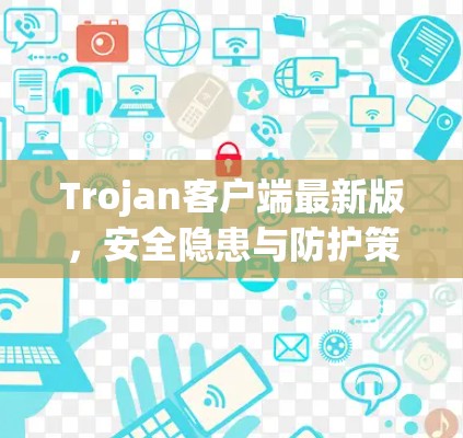 Trojan客户端最新版,安全隐患与防护策略 Trojan客户端最新版,安全隐患与防护策略