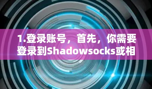 1.登录账号，首先，你需要登录到Shadowsocks或相关的订阅服务平台的账号