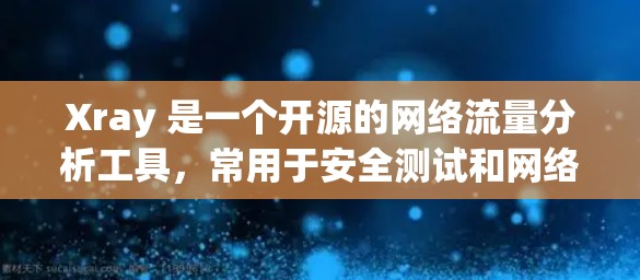 Xray 是一个开源的网络流量分析工具,常用于安全测试和网络监控。以下是关于 Xray 代理工具的一些详细信息 Xray 是一个开源的网络流量分析工具,常用于安全测试和网络监控。以下是关于 Xray 代理工具的一些详细信息