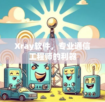 Xray软件，专业通信工程师的利器