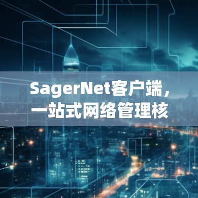 SagerNet客户端,一站式网络管理核心解决方案 SagerNet客户端,一站式网络管理核心解决方案