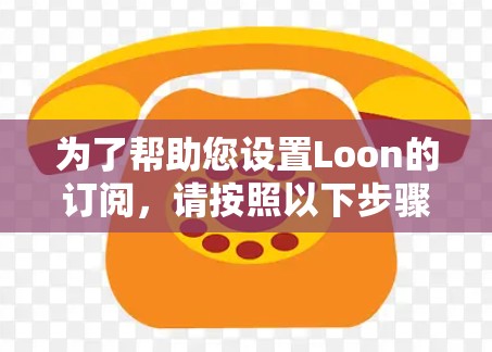 为了帮助您设置Loon的订阅，请按照以下步骤操作