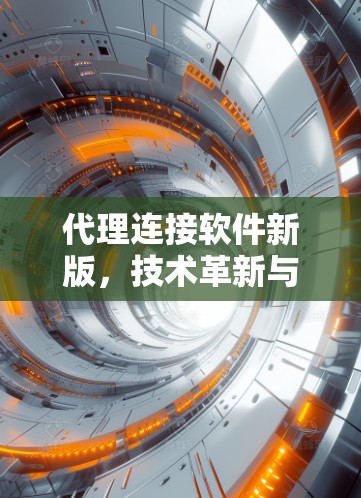 代理连接软件新版,技术革新与应用新可能 代理连接软件新版,技术革新与应用新可能