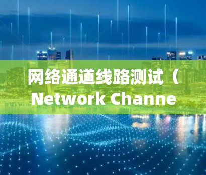 网络通道线路测试(Network Channel Link Testing)是评估网络连接质量和性能的重要过程,通常用于确保网络连接稳定、可靠且高效。以下是关于网络通道线路测试的一些关键点和步骤 网络通道线路测试(Network Channel Link Testing)是评估网络连接质量和性能的重要过程,通常用于确保网络连接稳定、可靠且高效。以下是关于网络通道线路测试的一些关键点和步骤