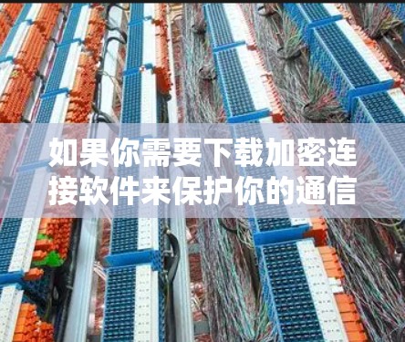 如果你需要下载加密连接软件来保护你的通信和数据安全，可以按照以下步骤选择合适的工具