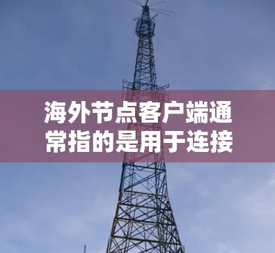 海外节点客户端通常指的是用于连接到海外服务器或网络的客户端程序。这些客户端可以帮助用户通过互联网访问远距离的服务器或服务,常见于VPN(虚拟专用网络)或CDN(内容分发网络)等场景 海外节点客户端通常指的是用于连接到海外服务器或网络的客户端程序。这些客户端可以帮助用户通过互联网访问远距离的服务器或服务,常见于VPN(虚拟专用网络)或CDN(内容分发网络)等场景