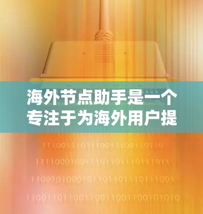 海外节点助手是一个专注于为海外用户提供跨国支持的虚拟助手，涵盖多个关键功能，帮助用户解决生活、工作、学习和商业中的跨国问题。以下是对其功能和用途的详细分析