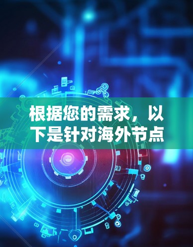 根据您的需求，以下是针对海外节点工具的详细分析和建议