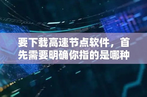 要下载高速节点软件，首先需要明确你指的是哪种软件。以下是一些常见的高速节点相关软件及其下载链接和说明