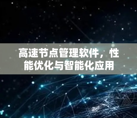 高速节点管理软件，性能优化与智能化应用