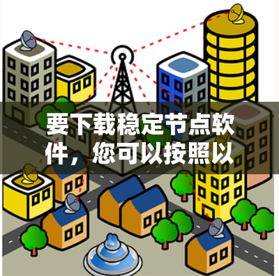 要下载稳定节点软件，您可以按照以下步骤操作