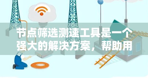 节点筛选测速工具是一个强大的解决方案,帮助用户在数据处理过程中高效筛选节点并优化性能。以下是对该工具的详细分析和应用建议 节点筛选测速工具是一个强大的解决方案,帮助用户在数据处理过程中高效筛选节点并优化性能。以下是对该工具的详细分析和应用建议
