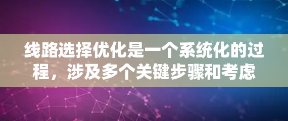 线路选择优化是一个系统化的过程,涉及多个关键步骤和考虑因素。以下是对该过程的总结和建议 线路选择优化是一个系统化的过程,涉及多个关键步骤和考虑因素。以下是对该过程的总结和建议