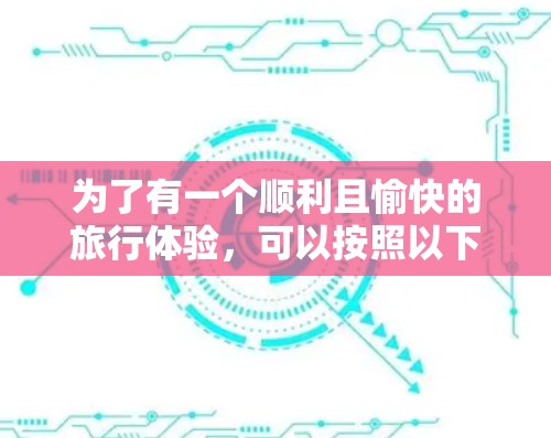 为了有一个顺利且愉快的旅行体验，可以按照以下步骤选择合适的线路和工具