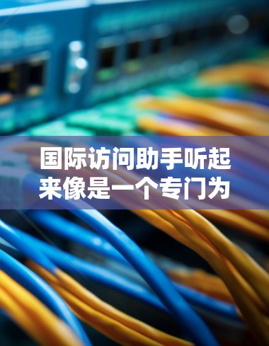 国际访问助手听起来像是一个专门为国际化服务设计的AI助手,可能用于跨文化交流、国际业务协助、多语言支持等场景。以下是一些可能与之相关的关键点和建议 国际访问助手听起来像是一个专门为国际化服务设计的AI助手,可能用于跨文化交流、国际业务协助、多语言支持等场景。以下是一些可能与之相关的关键点和建议
