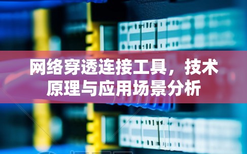 网络穿透连接工具,技术原理与应用场景分析 网络穿透连接工具,技术原理与应用场景分析