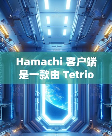 Hamachi 客户端是一款由 Tetriot 开发的网络连通工具，但现在已由微软收购，已将其命名为 Microsoft 365 的一部分。以下是关于 Hamachi 客户端的一些详细信息和使用指南