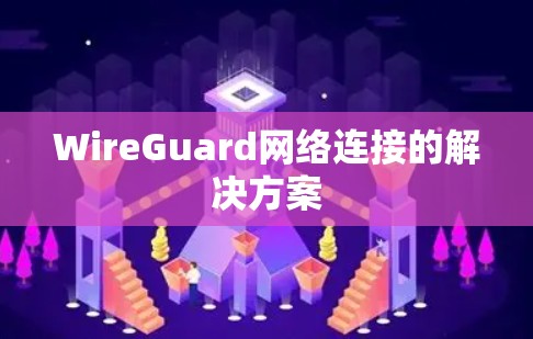 WireGuard网络连接的解决方案 WireGuard网络连接的解决方案