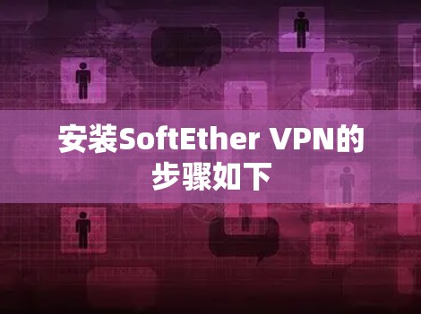 安装SoftEther VPN的步骤如下 安装SoftEther VPN的步骤如下