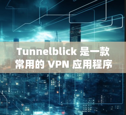 Tunnelblick 是一款常用的 VPN 应用程序，主要用于通过加密隧道（VPN）保护隐私和安全，或者绕过网络限制。以下是下载 Tunnelblick 的步骤