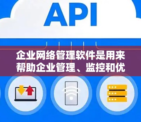 企业网络管理软件是用来帮助企业管理、监控和优化网络环境的工具。这些软件可以广泛应用于网络安全、流量管理、用户权限管理、网络性能监控等多个方面。以下是一些常见的企业网络管理软件及其功能 企业网络管理软件是用来帮助企业管理、监控和优化网络环境的工具。这些软件可以广泛应用于网络安全、流量管理、用户权限管理、网络性能监控等多个方面。以下是一些常见的企业网络管理软件及其功能