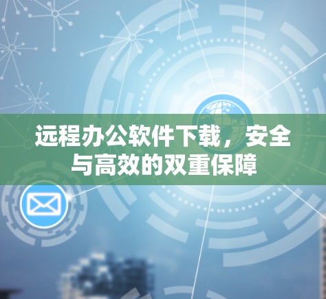 远程办公软件下载，安全与高效的双重保障