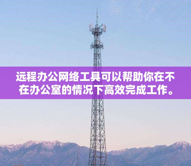 远程办公网络工具可以帮助你在不在办公室的情况下高效完成工作。以下是一些常用的远程办公网络工具，根据你的需求可以选择合适的工具