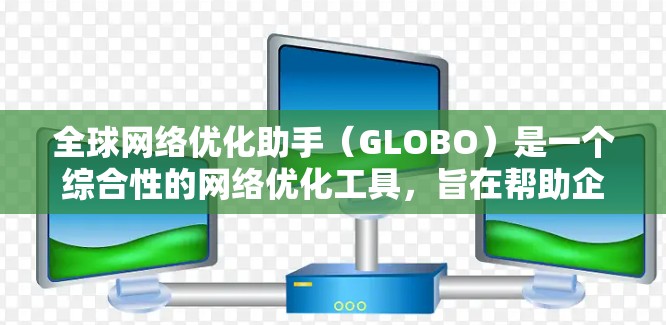 全球网络优化助手（GLOBO）是一个综合性的网络优化工具，旨在帮助企业提升网络性能、架构设计和安全性。以下是对GLOBO的详细分析和总结