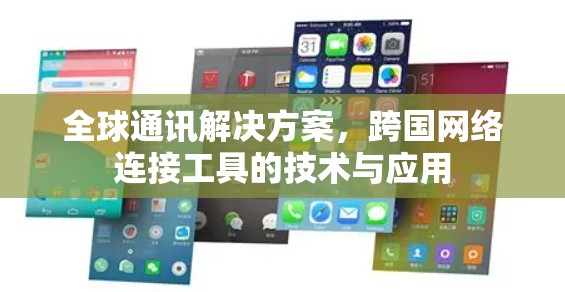 全球通讯解决方案，跨国网络连接工具的技术与应用