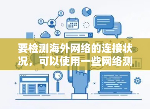 要检测海外网络的连接状况,可以使用一些网络测试工具和方法。以下是一些常用的方法和工具 要检测海外网络的连接状况,可以使用一些网络测试工具和方法。以下是一些常用的方法和工具