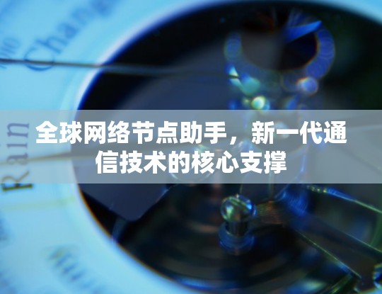 全球网络节点助手，新一代通信技术的核心支撑